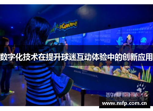 数字化技术在提升球迷互动体验中的创新应用