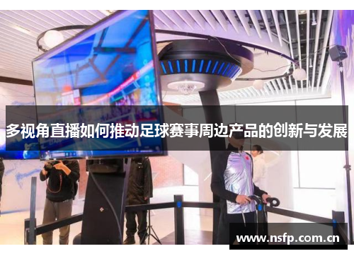 多视角直播如何推动足球赛事周边产品的创新与发展