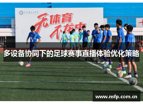 多设备协同下的足球赛事直播体验优化策略