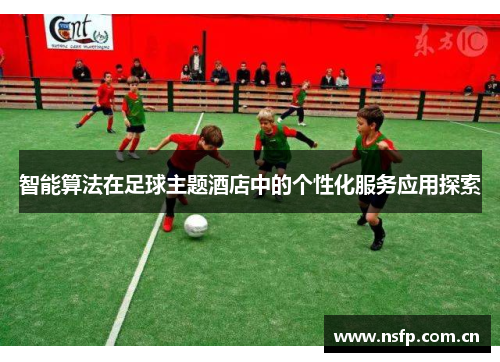 智能算法在足球主题酒店中的个性化服务应用探索